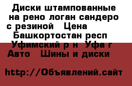  Диски штампованные на рено логан,сандеро с резиной › Цена ­ 7 000 - Башкортостан респ., Уфимский р-н, Уфа г. Авто » Шины и диски   